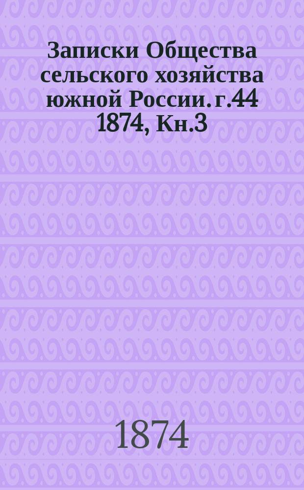 Записки Общества сельского хозяйства южной России. [г.44] 1874, Кн.3/4