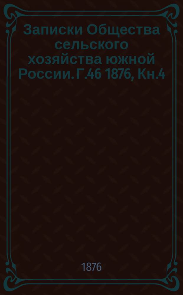 Записки Общества сельского хозяйства южной России. [Г.46] 1876, Кн.4
