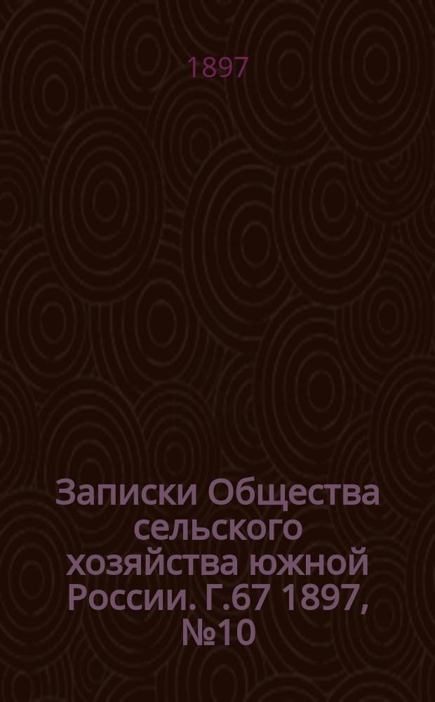 Записки Общества сельского хозяйства южной России. Г.67 1897, №10