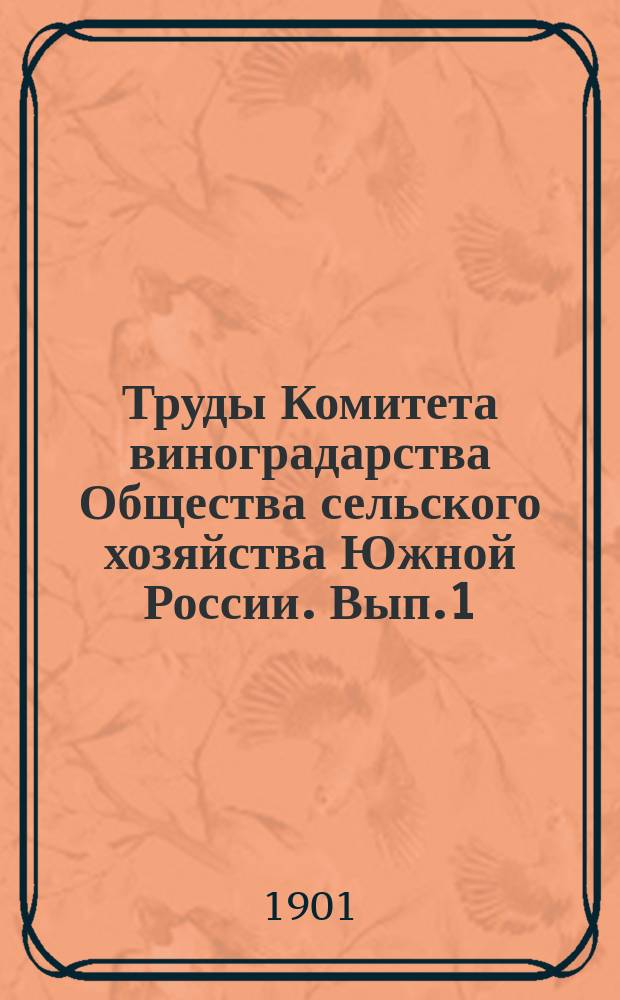 Труды Комитета виноградарства Общества сельского хозяйства Южной России. Вып.1 : 1898/1900