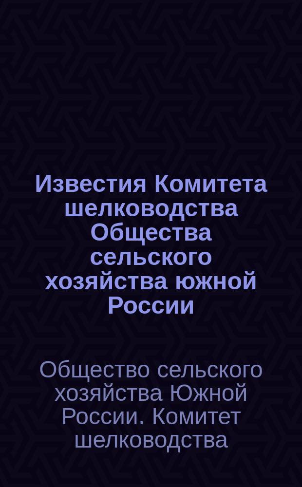 Известия Комитета шелководства Общества сельского хозяйства южной России : Журн., посвященный интересам южно-русского шелководства