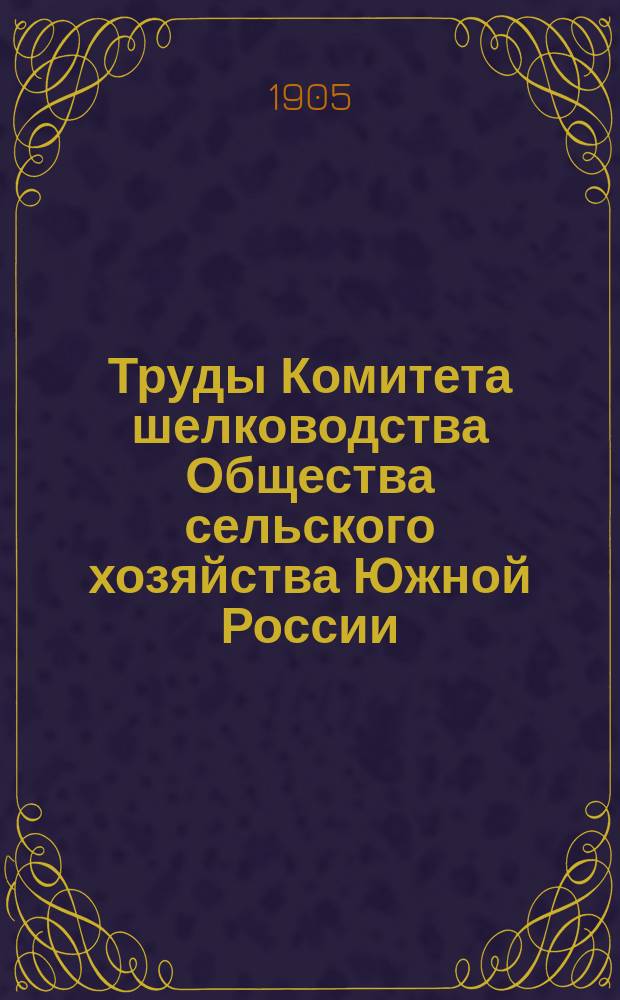 Труды Комитета шелководства Общества сельского хозяйства Южной России : (Из "Записок Общ. сельск. хоз. Южной России" за 1894-1897 г.г.). Вып.5 : 1901/1904
