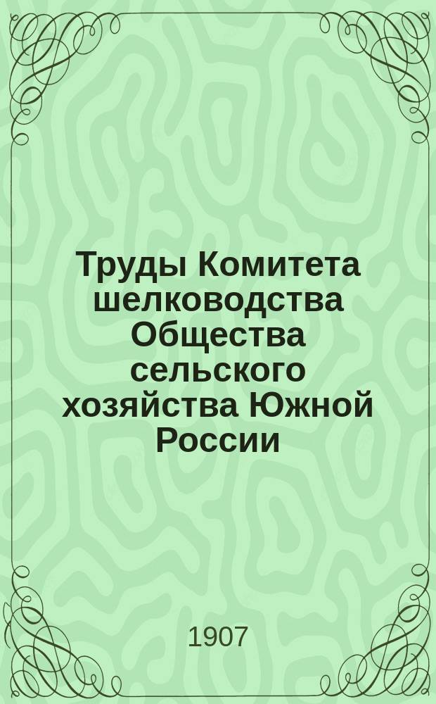 Труды Комитета шелководства Общества сельского хозяйства Южной России : (Из "Записок Общ. сельск. хоз. Южной России" за 1894-1897 г.г.). Вып.6 : 1904/1905
