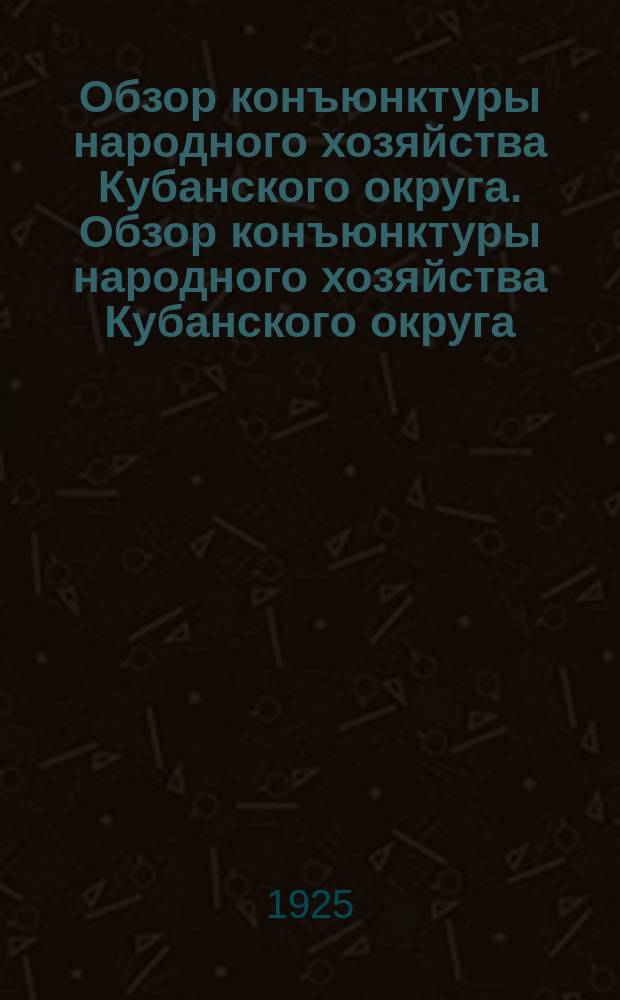 Обзор конъюнктуры народного хозяйства Кубанского округа. Обзор конъюнктуры народного хозяйства Кубанского округа