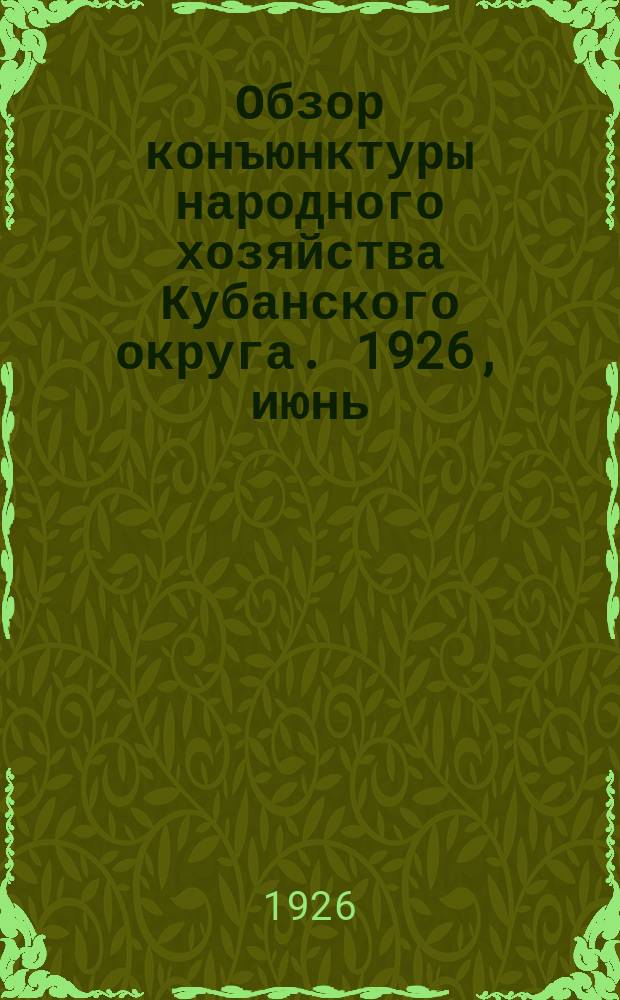 Обзор конъюнктуры народного хозяйства Кубанского округа. 1926, июнь