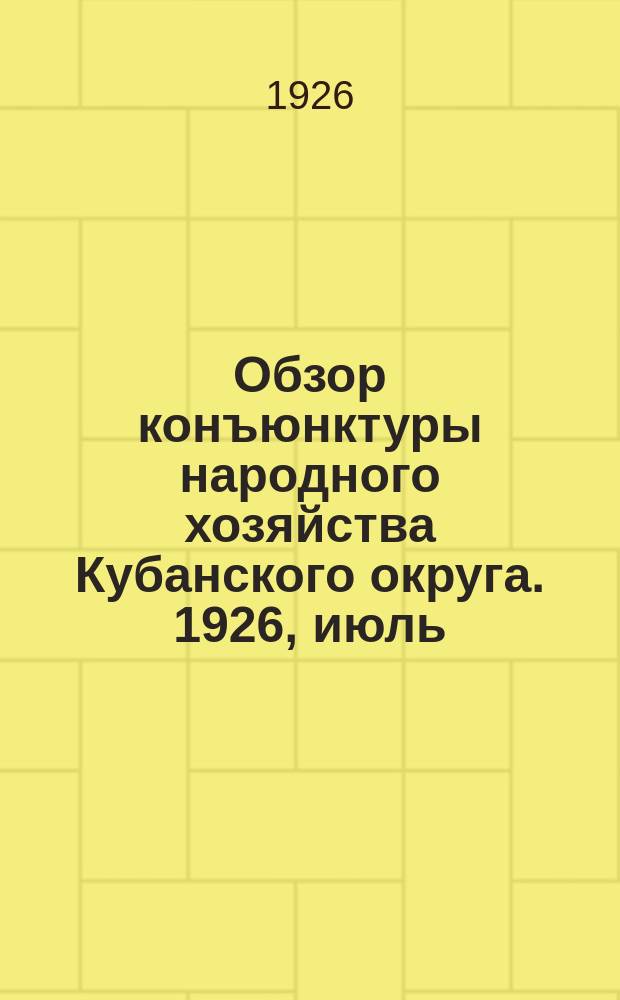 Обзор конъюнктуры народного хозяйства Кубанского округа. 1926, июль