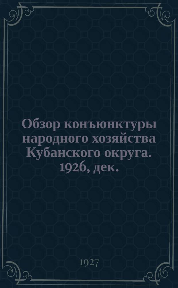 Обзор конъюнктуры народного хозяйства Кубанского округа. 1926, дек.