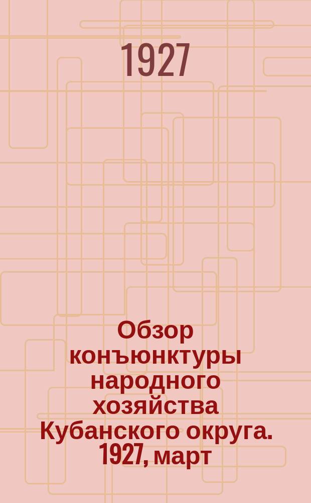 Обзор конъюнктуры народного хозяйства Кубанского округа. 1927, март