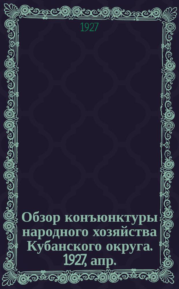 Обзор конъюнктуры народного хозяйства Кубанского округа. 1927, апр.