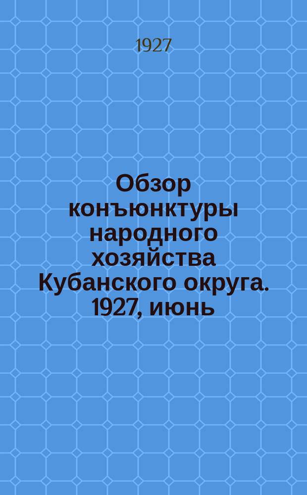 Обзор конъюнктуры народного хозяйства Кубанского округа. 1927, июнь