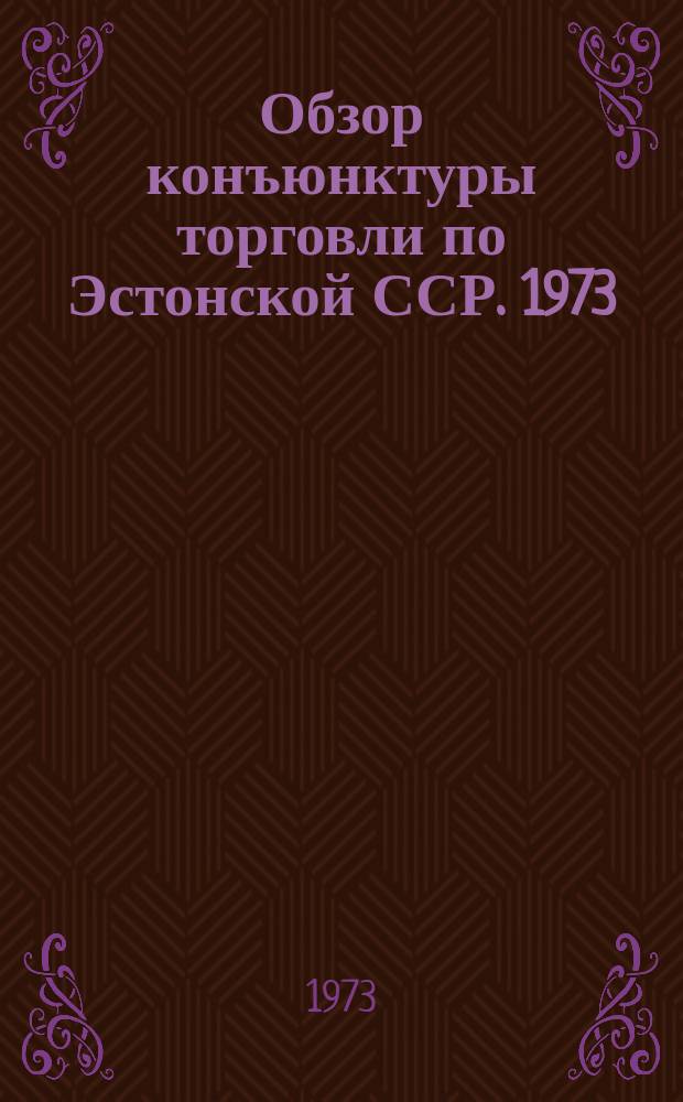 Обзор конъюнктуры торговли по Эстонской ССР. 1973