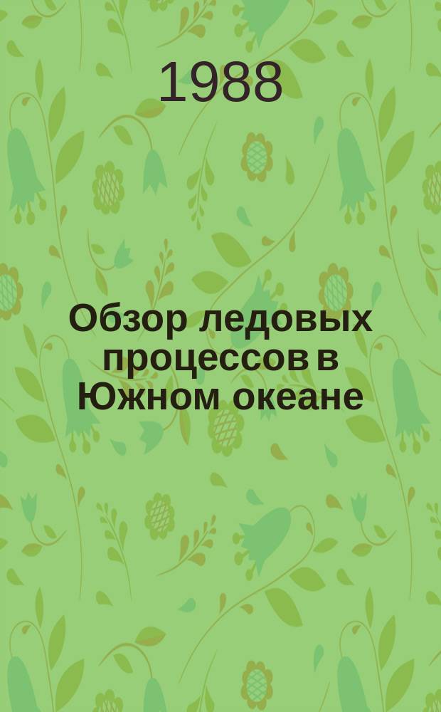 Обзор ледовых процессов в Южном океане : и прогностические соображения на навигацию 1988/1989