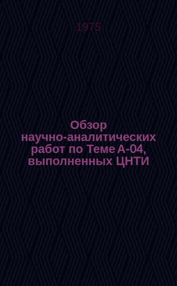 Обзор научно-аналитических работ по Теме А-04, выполненных ЦНТИ