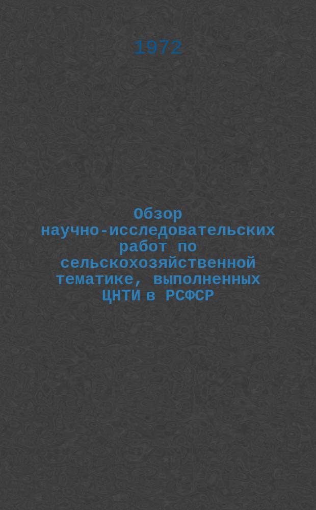 Обзор научно-исследовательских работ по сельскохозяйственной тематике, выполненных ЦНТИ в РСФСР : (Тема И 1. 28. 1. Исследование форм и методов информационного обслуживания предприятий, организаций и ведущих специалистов сельскохозяйственного производства РСФСР)