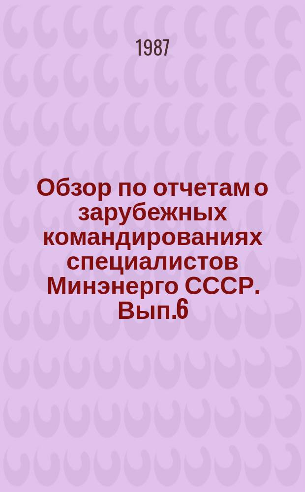 Обзор по отчетам о зарубежных командированиях специалистов Минэнерго СССР. Вып.6 : 1987 I квартал