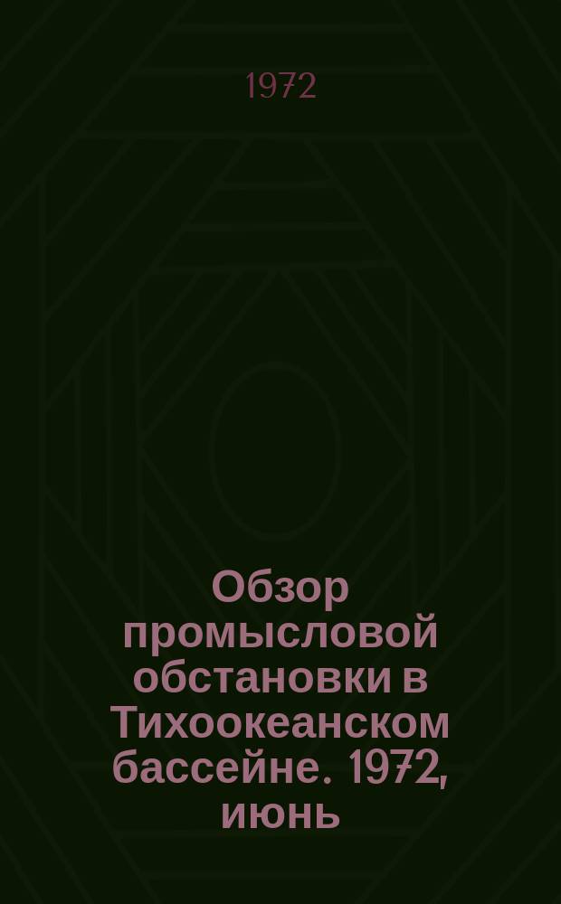 Обзор промысловой обстановки в Тихоокеанском бассейне. 1972, июнь