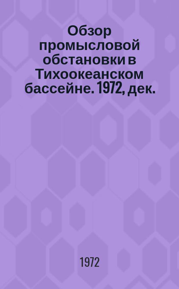 Обзор промысловой обстановки в Тихоокеанском бассейне. 1972, дек.
