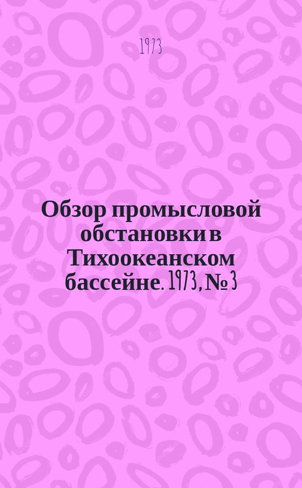 Обзор промысловой обстановки в Тихоокеанском бассейне. 1973, №3