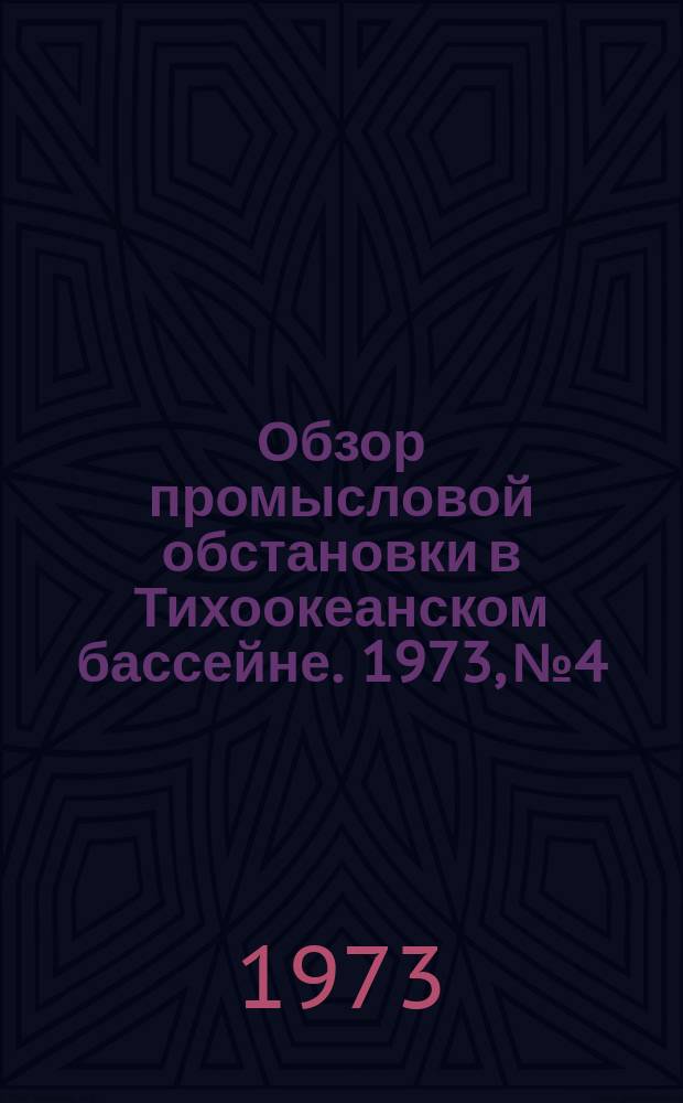 Обзор промысловой обстановки в Тихоокеанском бассейне. 1973, №4