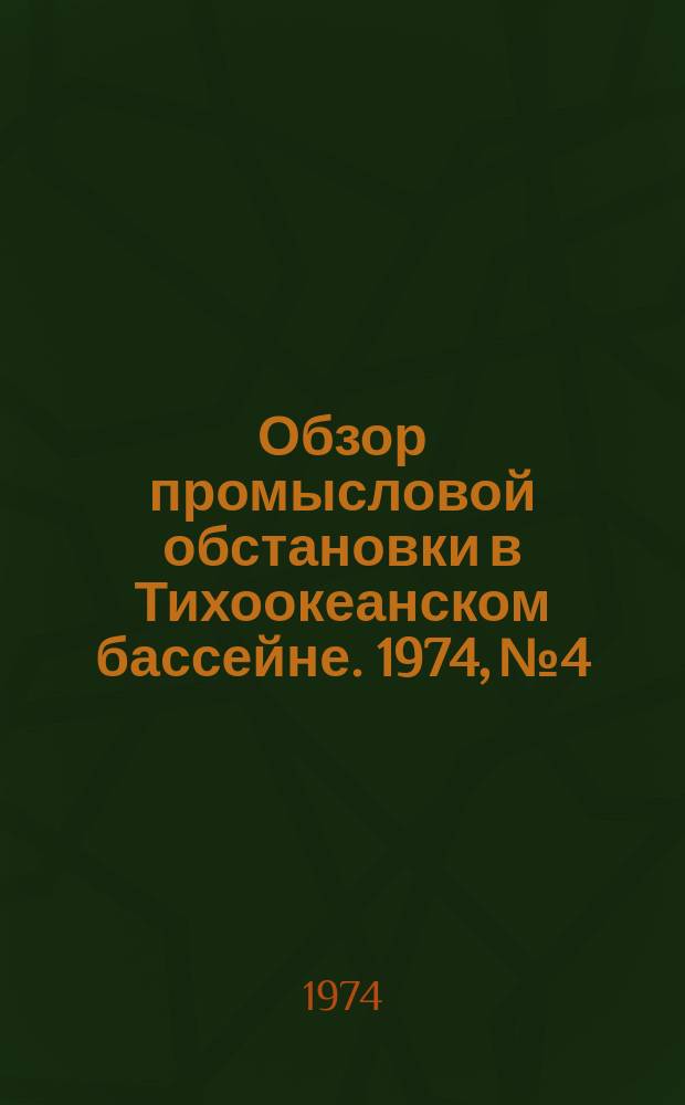 Обзор промысловой обстановки в Тихоокеанском бассейне. 1974, №4