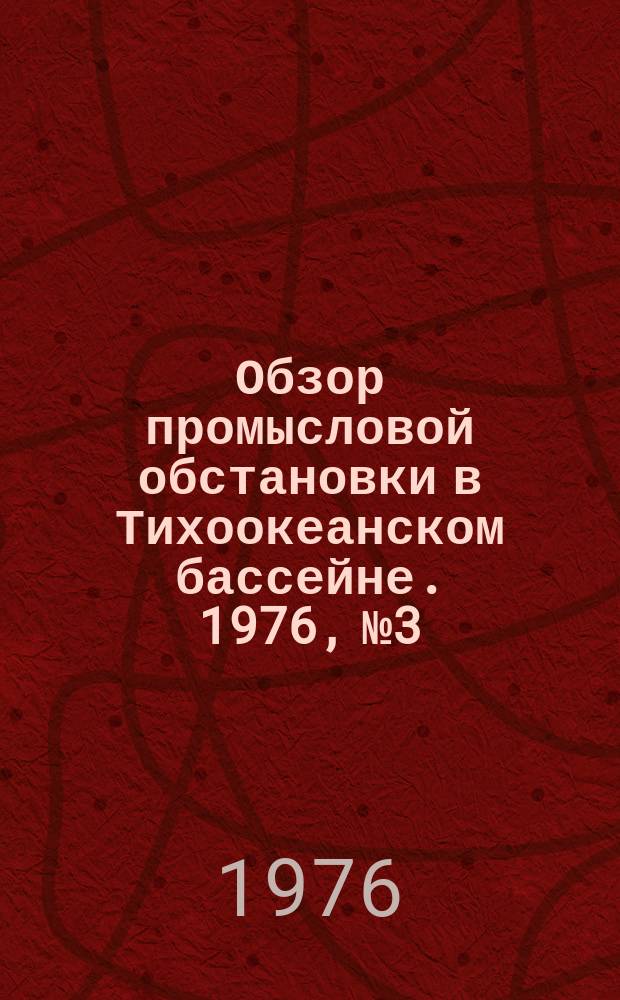 Обзор промысловой обстановки в Тихоокеанском бассейне. 1976, №3