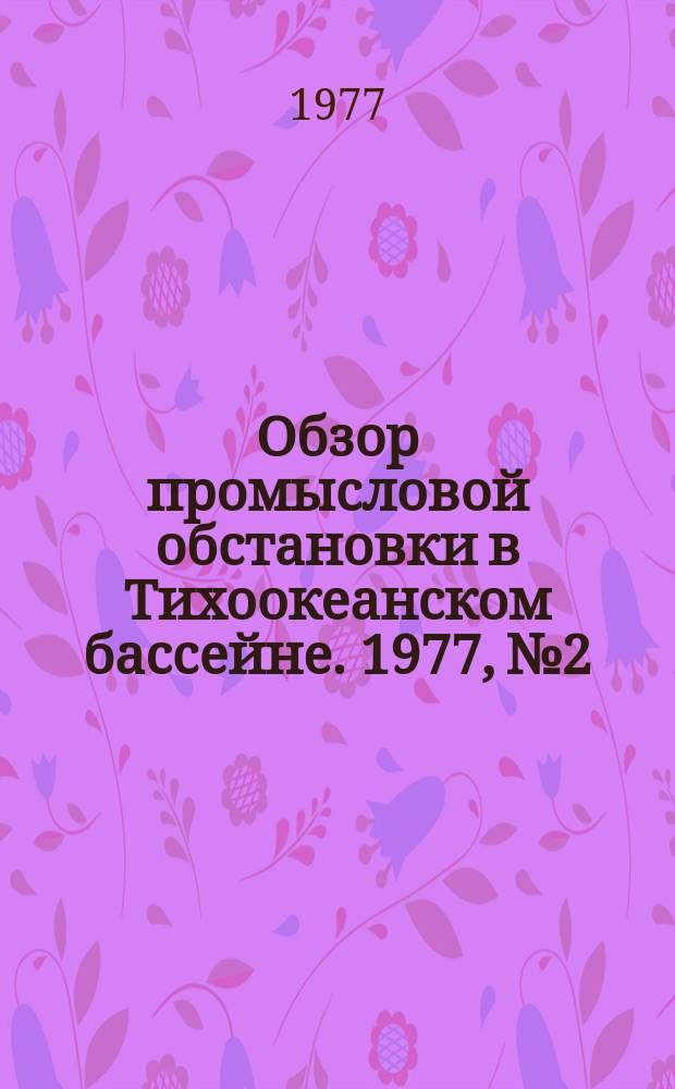 Обзор промысловой обстановки в Тихоокеанском бассейне. 1977, №2