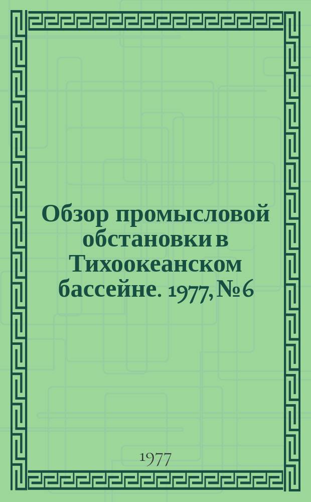 Обзор промысловой обстановки в Тихоокеанском бассейне. 1977, №6