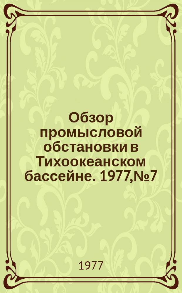 Обзор промысловой обстановки в Тихоокеанском бассейне. 1977, №7