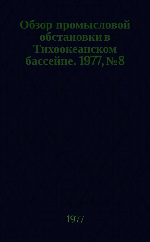 Обзор промысловой обстановки в Тихоокеанском бассейне. 1977, №8