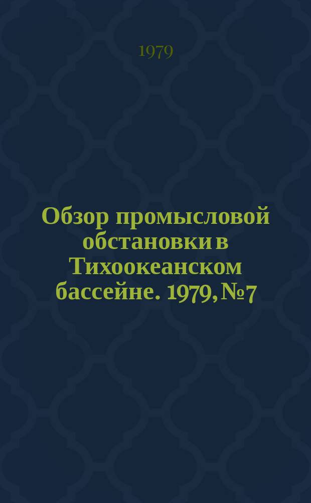 Обзор промысловой обстановки в Тихоокеанском бассейне. 1979, №7