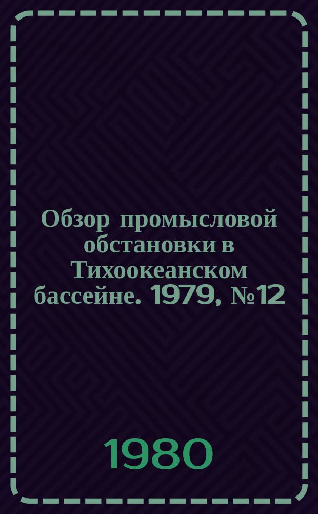 Обзор промысловой обстановки в Тихоокеанском бассейне. 1979, №12