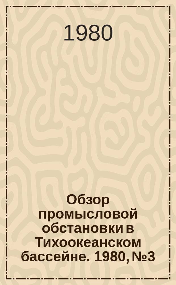 Обзор промысловой обстановки в Тихоокеанском бассейне. 1980, №3