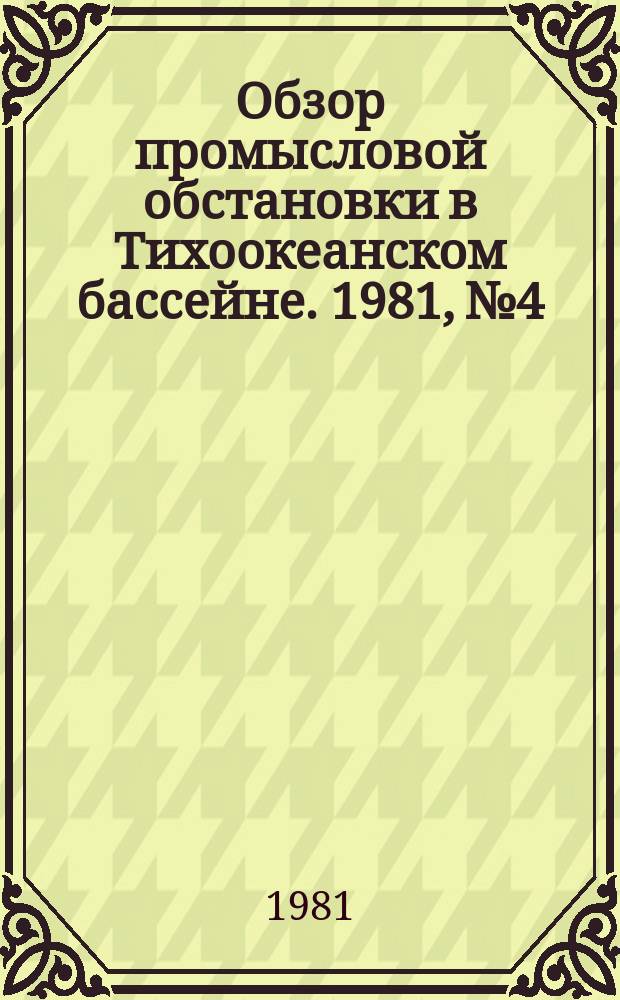 Обзор промысловой обстановки в Тихоокеанском бассейне. 1981, №4