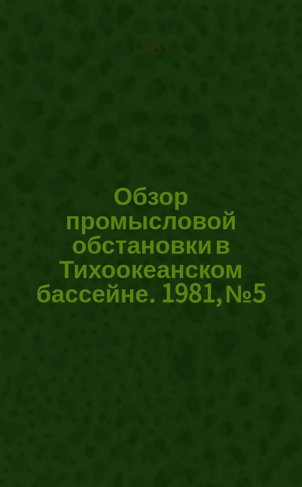 Обзор промысловой обстановки в Тихоокеанском бассейне. 1981, №5