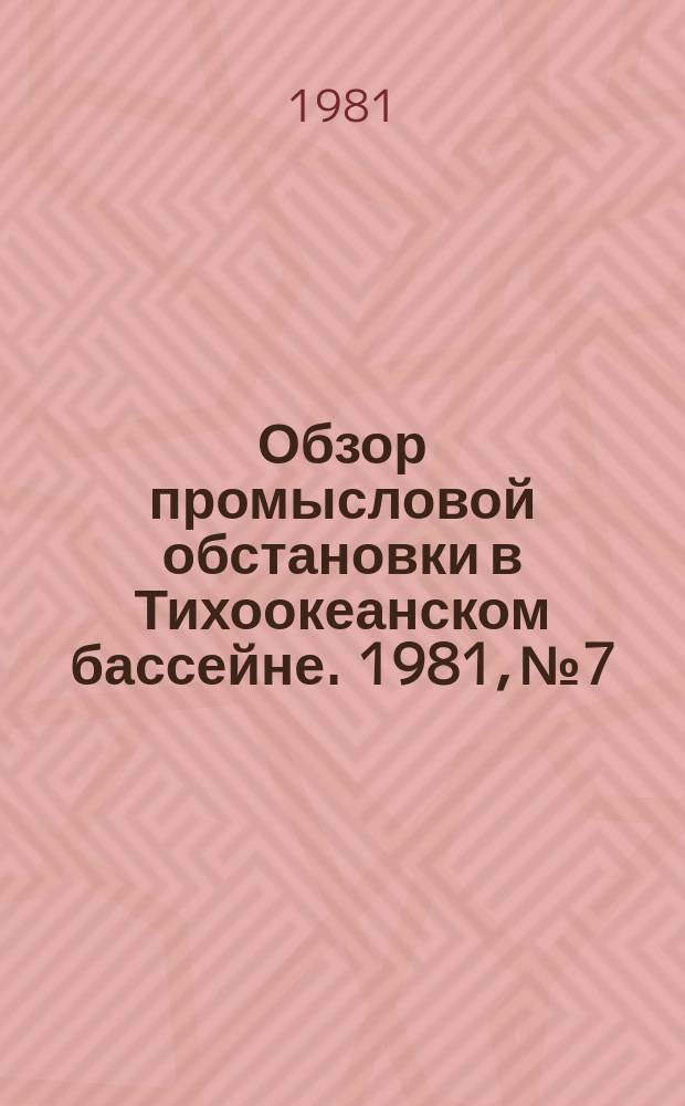 Обзор промысловой обстановки в Тихоокеанском бассейне. 1981, №7