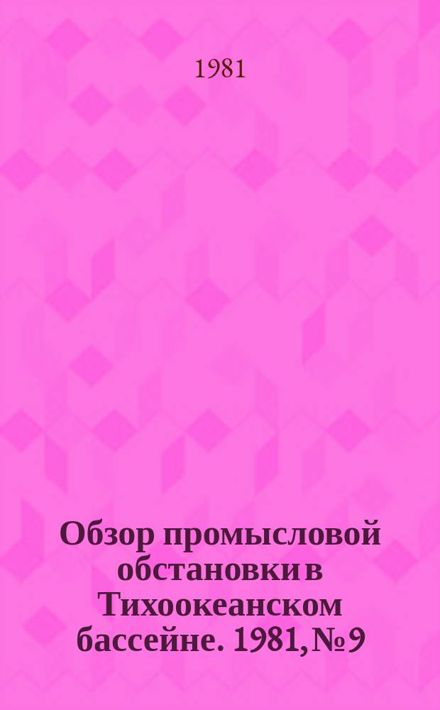 Обзор промысловой обстановки в Тихоокеанском бассейне. 1981, №9