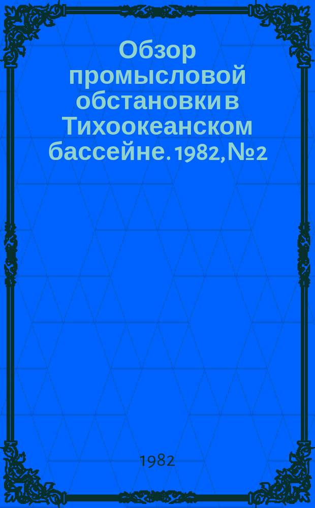 Обзор промысловой обстановки в Тихоокеанском бассейне. 1982, №2