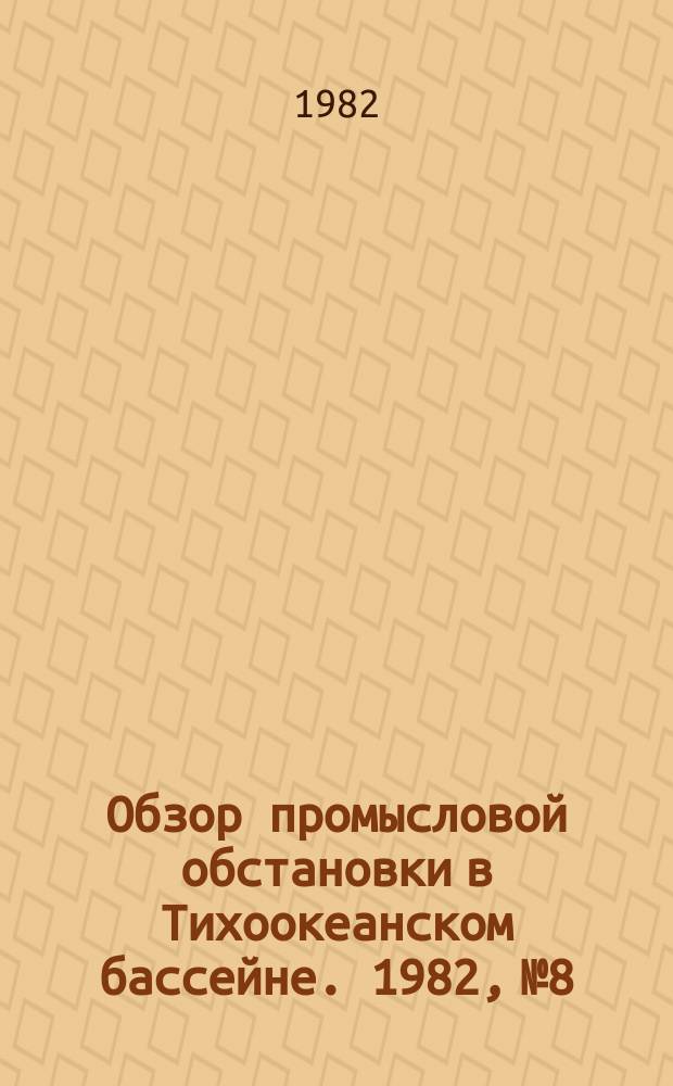 Обзор промысловой обстановки в Тихоокеанском бассейне. 1982, №8