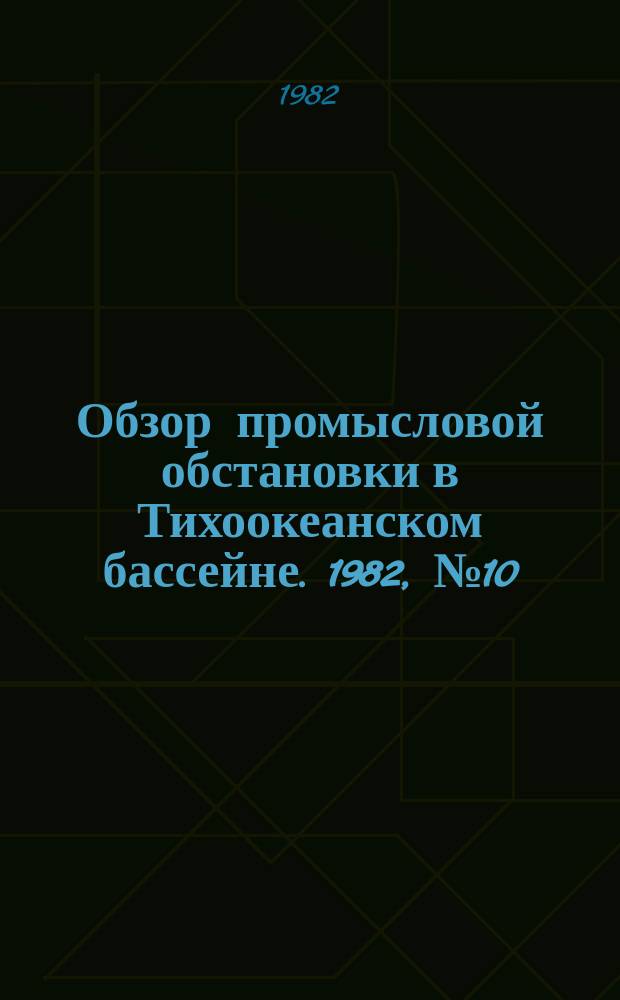 Обзор промысловой обстановки в Тихоокеанском бассейне. 1982, №10