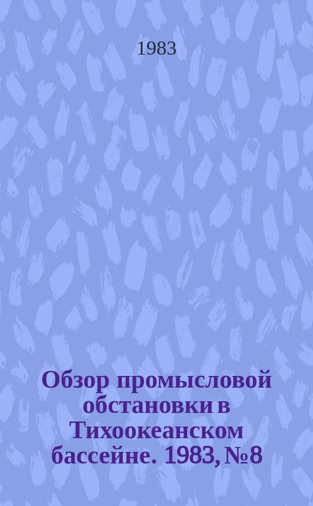 Обзор промысловой обстановки в Тихоокеанском бассейне. 1983, №8