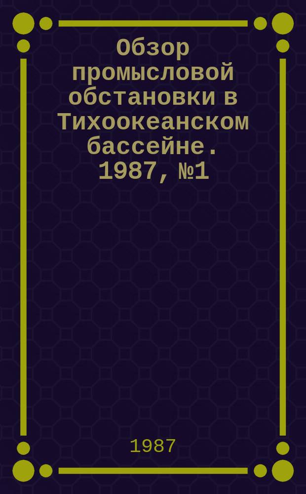 Обзор промысловой обстановки в Тихоокеанском бассейне. 1987, №1