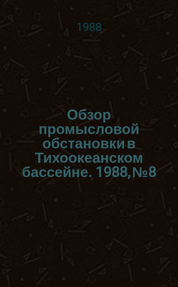 Обзор промысловой обстановки в Тихоокеанском бассейне. 1988, №8