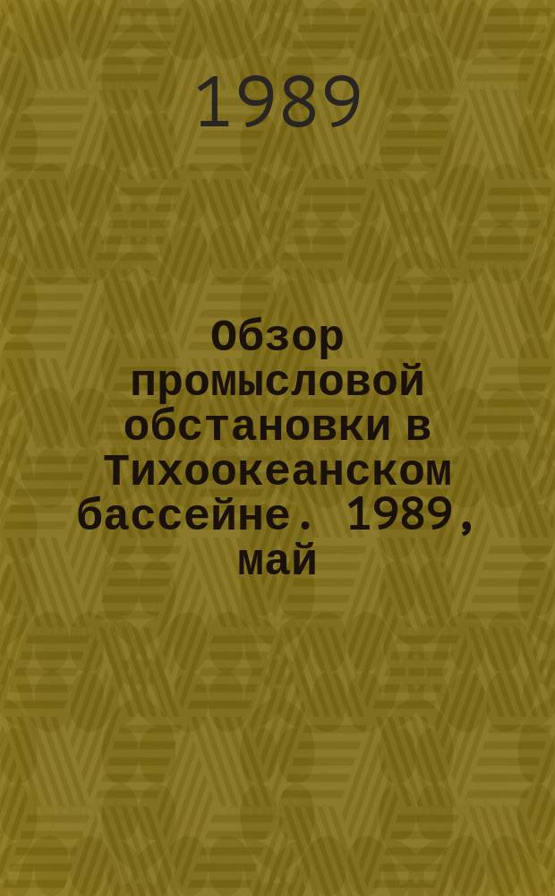 Обзор промысловой обстановки в Тихоокеанском бассейне. 1989, май