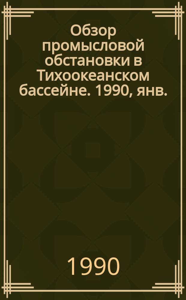 Обзор промысловой обстановки в Тихоокеанском бассейне. 1990, янв.