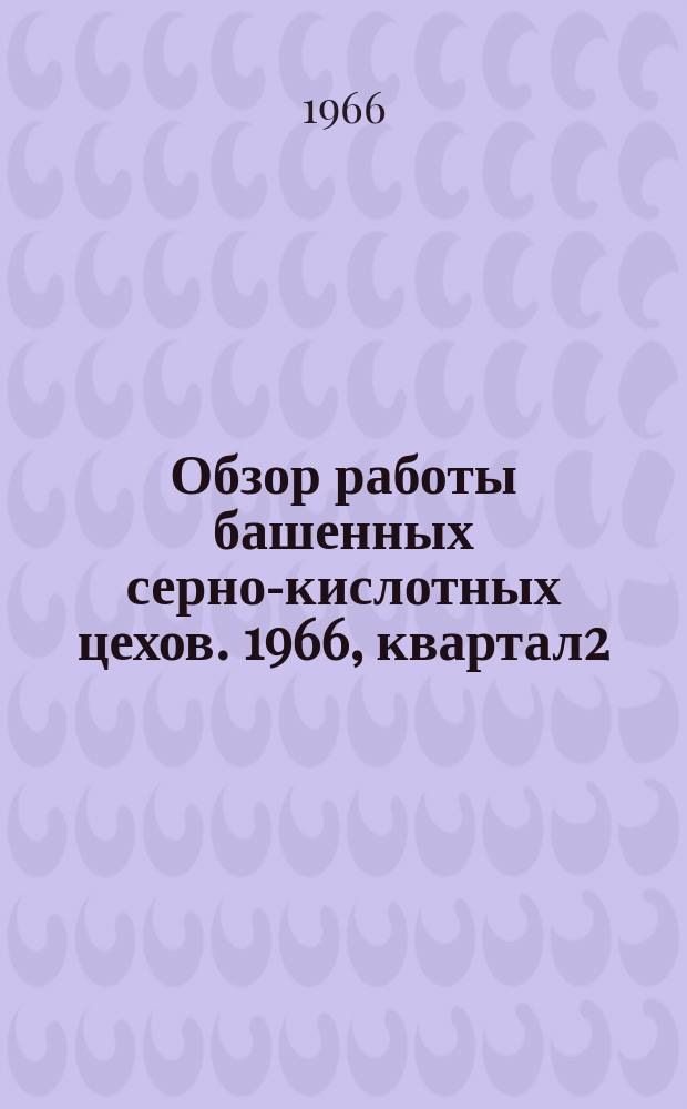 Обзор работы башенных серно-кислотных цехов. 1966, квартал2