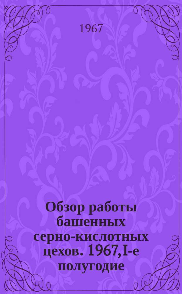 Обзор работы башенных серно-кислотных цехов. 1967, I-е полугодие