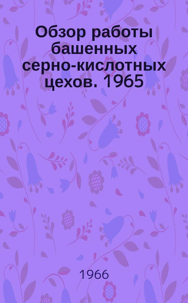 Обзор работы башенных серно-кислотных цехов. 1965