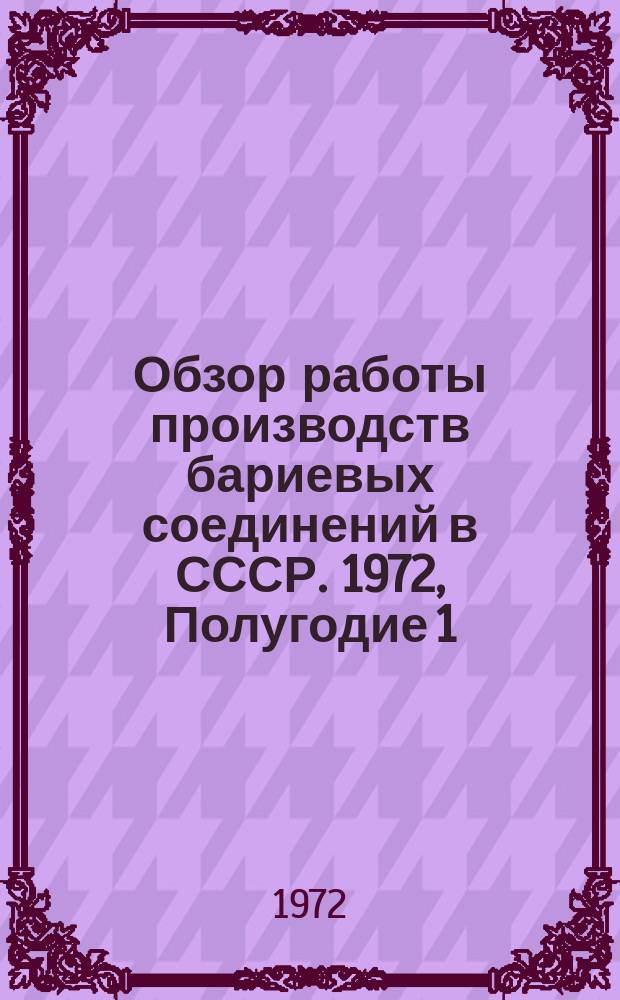 Обзор работы производств бариевых соединений в СССР. 1972, Полугодие 1 : (Отчет по заказ-наряду 00-38-007/72-72)