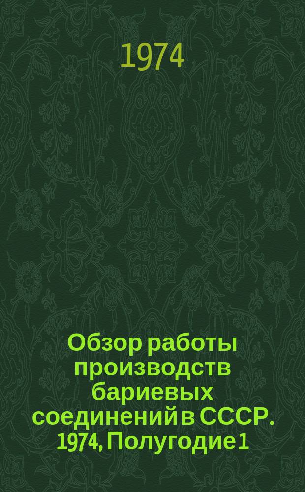 Обзор работы производств бариевых соединений в СССР. 1974, Полугодие 1 : (Отчет по заказ-наряду 00-38-007/74-74)
