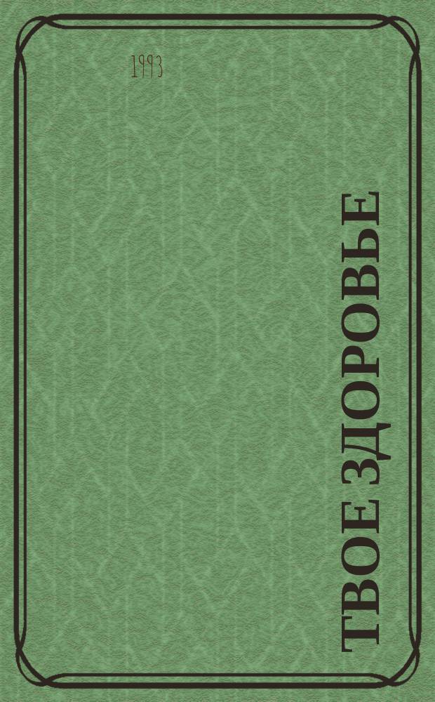 Твое здоровье : Ежемесячник. Новый домашний лечебник